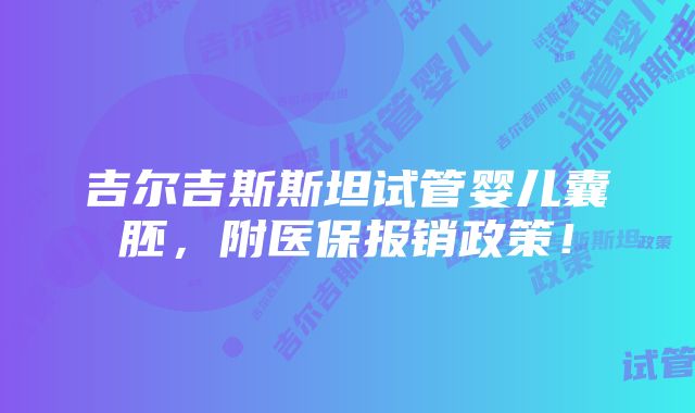 吉尔吉斯斯坦试管婴儿囊胚，附医保报销政策！