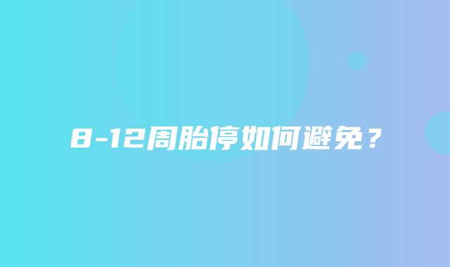 8-12周胎停如何避免？