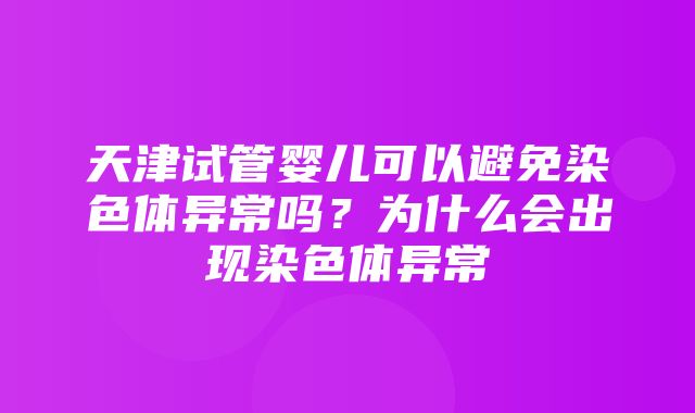 天津试管婴儿可以避免染色体异常吗？为什么会出现染色体异常