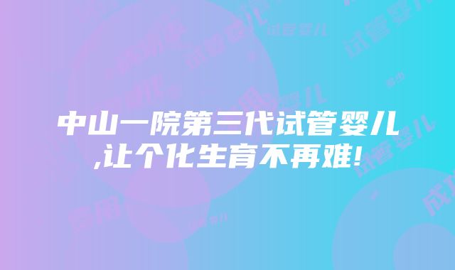 中山一院第三代试管婴儿,让个化生育不再难!