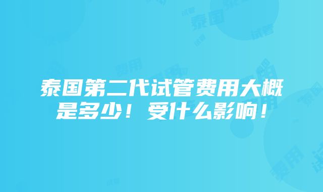 泰国第二代试管费用大概是多少！受什么影响！