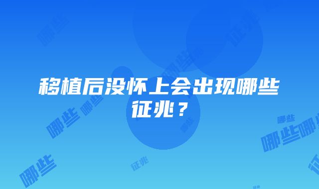 移植后没怀上会出现哪些征兆？