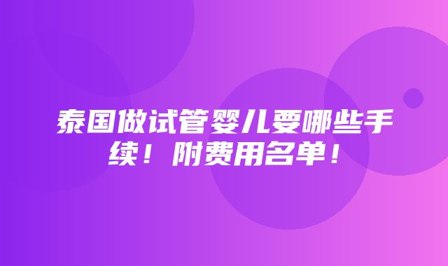 泰国做试管婴儿要哪些手续！附费用名单！