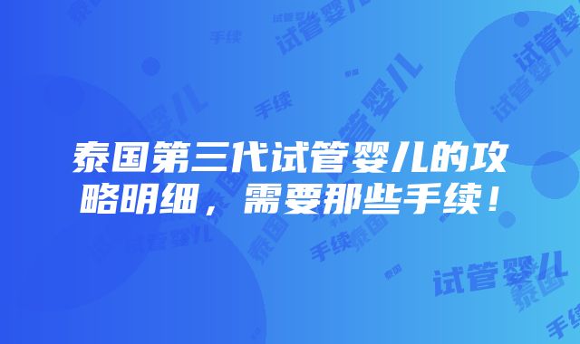 泰国第三代试管婴儿的攻略明细，需要那些手续！