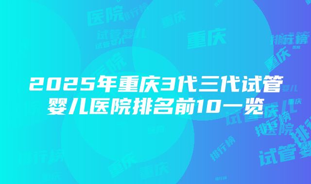 2025年重庆3代三代试管婴儿医院排名前10一览