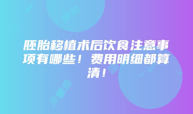 胚胎移植术后饮食注意事项有哪些！费用明细都算清！