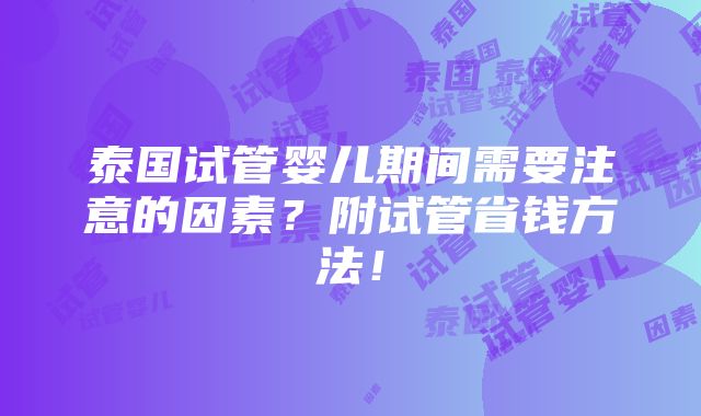 泰国试管婴儿期间需要注意的因素？附试管省钱方法！