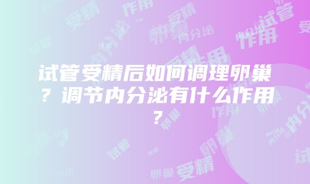 试管受精后如何调理卵巢？调节内分泌有什么作用？