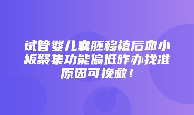 试管婴儿囊胚移植后血小板聚集功能偏低咋办找准原因可挽救！