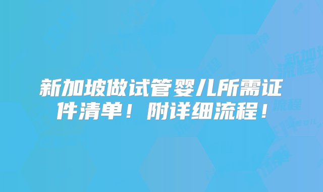 新加坡做试管婴儿所需证件清单！附详细流程！