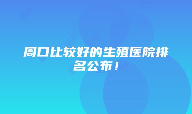 周口比较好的生殖医院排名公布！