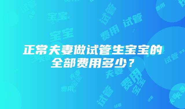 正常夫妻做试管生宝宝的全部费用多少？