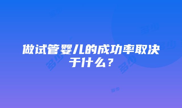 做试管婴儿的成功率取决于什么？