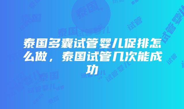 泰国多囊试管婴儿促排怎么做，泰国试管几次能成功