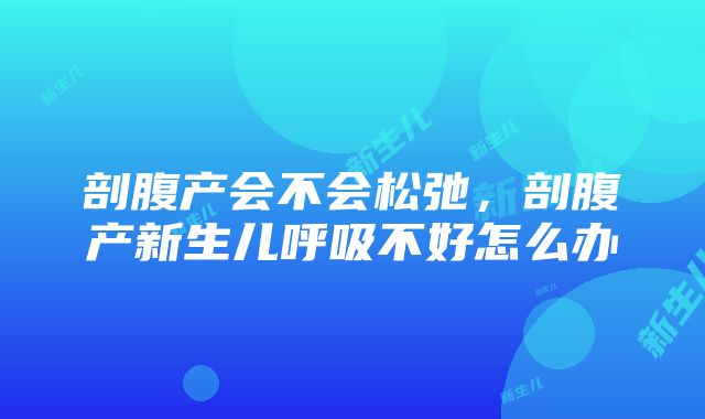 剖腹产会不会松弛，剖腹产新生儿呼吸不好怎么办