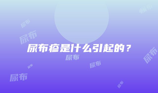 尿布疹是什么引起的？