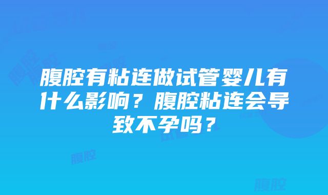 腹腔有粘连做试管婴儿有什么影响？腹腔粘连会导致不孕吗？