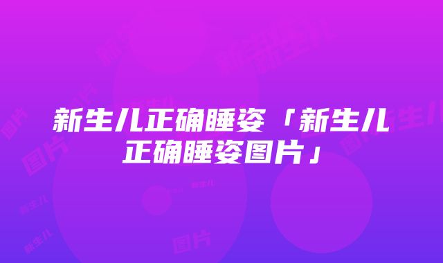 新生儿正确睡姿「新生儿正确睡姿图片」