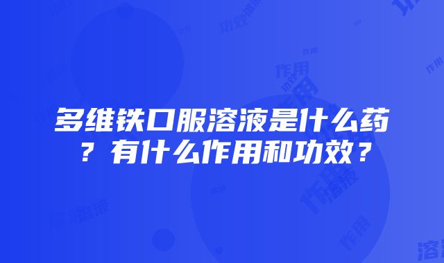 多维铁口服溶液是什么药？有什么作用和功效？