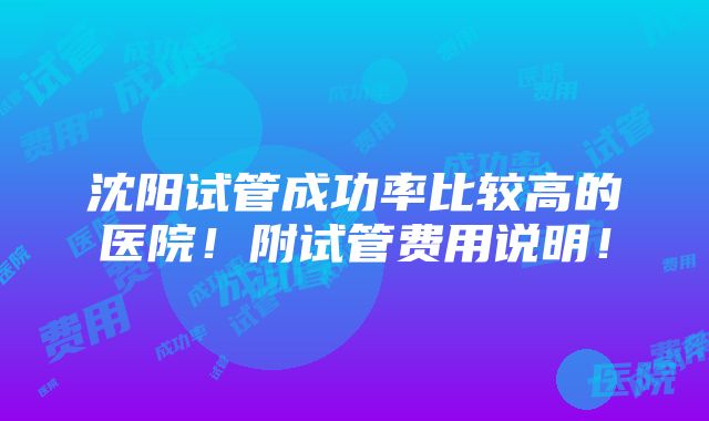 沈阳试管成功率比较高的医院！附试管费用说明！