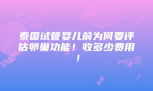 泰国试管婴儿前为何要评估卵巢功能！收多少费用！