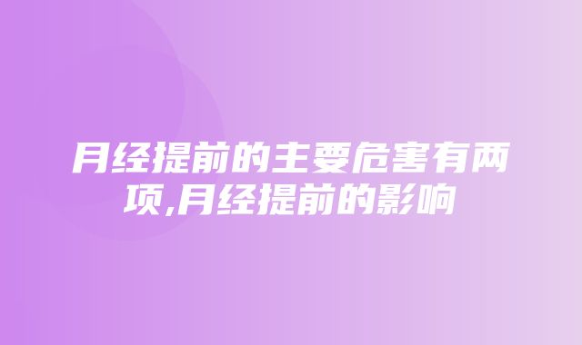 月经提前的主要危害有两项,月经提前的影响