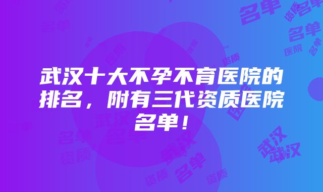 武汉十大不孕不育医院的排名，附有三代资质医院名单！