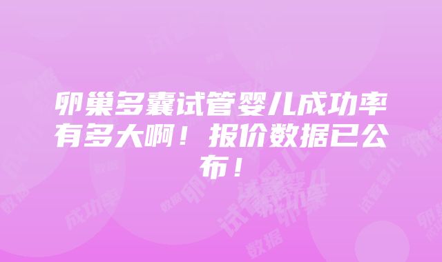 卵巢多囊试管婴儿成功率有多大啊！报价数据已公布！