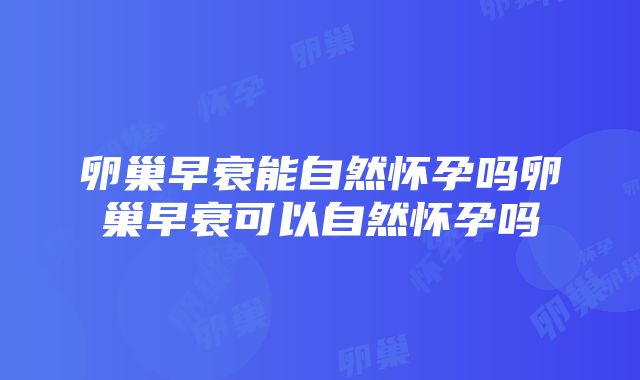 卵巢早衰能自然怀孕吗卵巢早衰可以自然怀孕吗