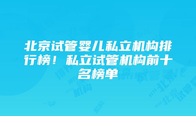 北京试管婴儿私立机构排行榜！私立试管机构前十名榜单