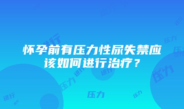 怀孕前有压力性尿失禁应该如何进行治疗？