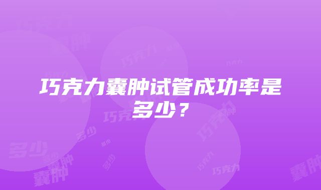 巧克力囊肿试管成功率是多少？