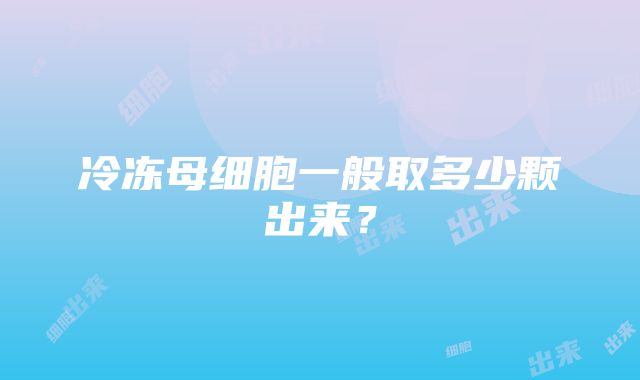 冷冻母细胞一般取多少颗出来？