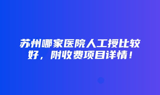 苏州哪家医院人工授比较好，附收费项目详情！