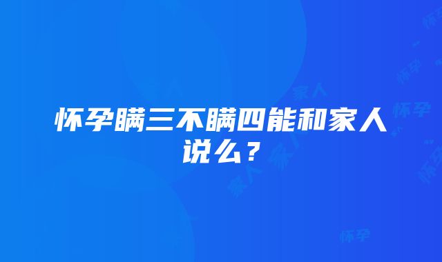 怀孕瞒三不瞒四能和家人说么？