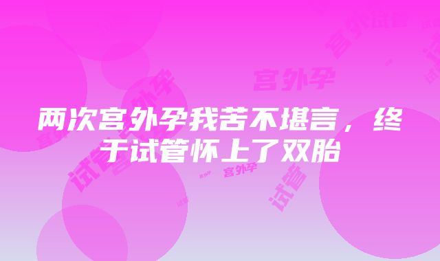 两次宫外孕我苦不堪言，终于试管怀上了双胎