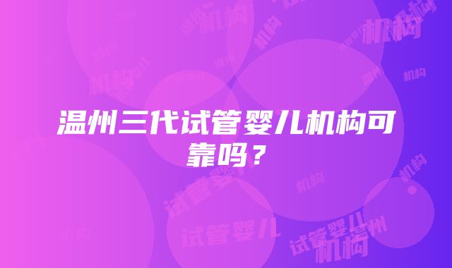 温州三代试管婴儿机构可靠吗？