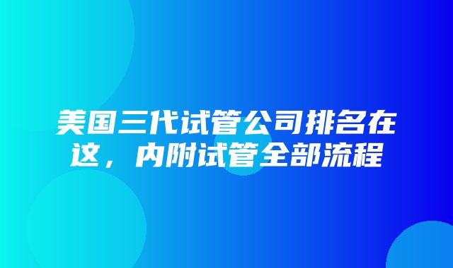 美国三代试管公司排名在这，内附试管全部流程