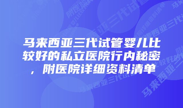 马来西亚三代试管婴儿比较好的私立医院行内秘密，附医院详细资料清单