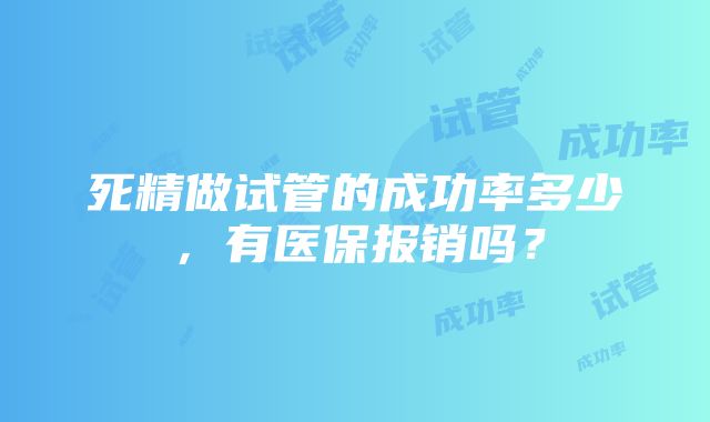 死精做试管的成功率多少，有医保报销吗？