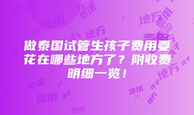 做泰国试管生孩子费用要花在哪些地方了？附收费明细一览！