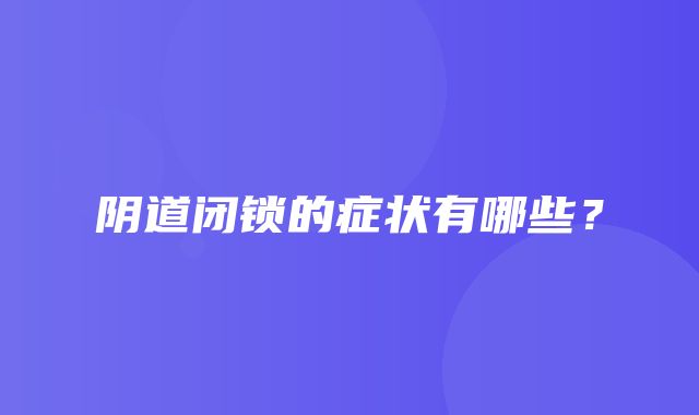 阴道闭锁的症状有哪些？