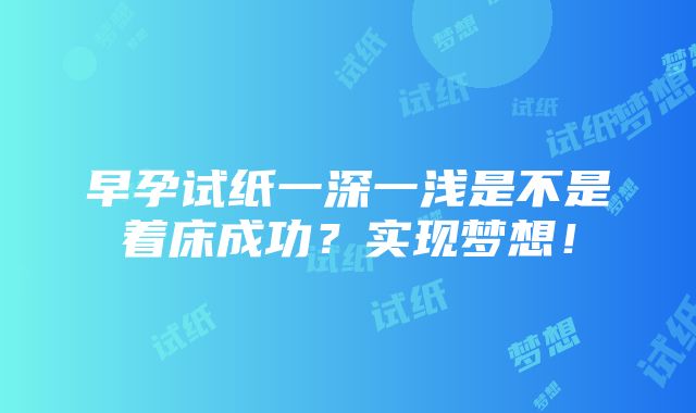 早孕试纸一深一浅是不是着床成功？实现梦想！