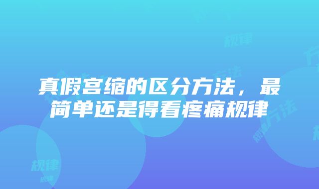 真假宫缩的区分方法，最简单还是得看疼痛规律