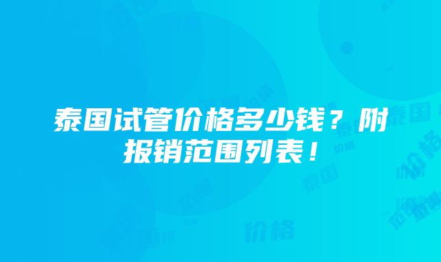 泰国试管价格多少钱？附报销范围列表！