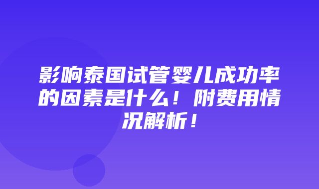 影响泰国试管婴儿成功率的因素是什么！附费用情况解析！