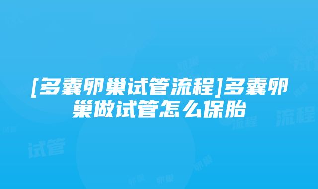 [多囊卵巢试管流程]多囊卵巢做试管怎么保胎