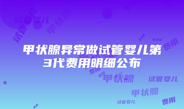 甲状腺异常做试管婴儿第3代费用明细公布