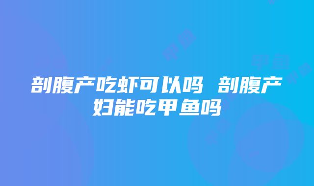 剖腹产吃虾可以吗 剖腹产妇能吃甲鱼吗