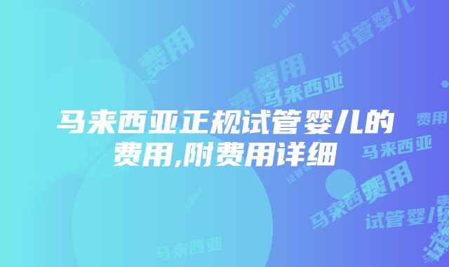 马来西亚正规试管婴儿的费用,附费用详细